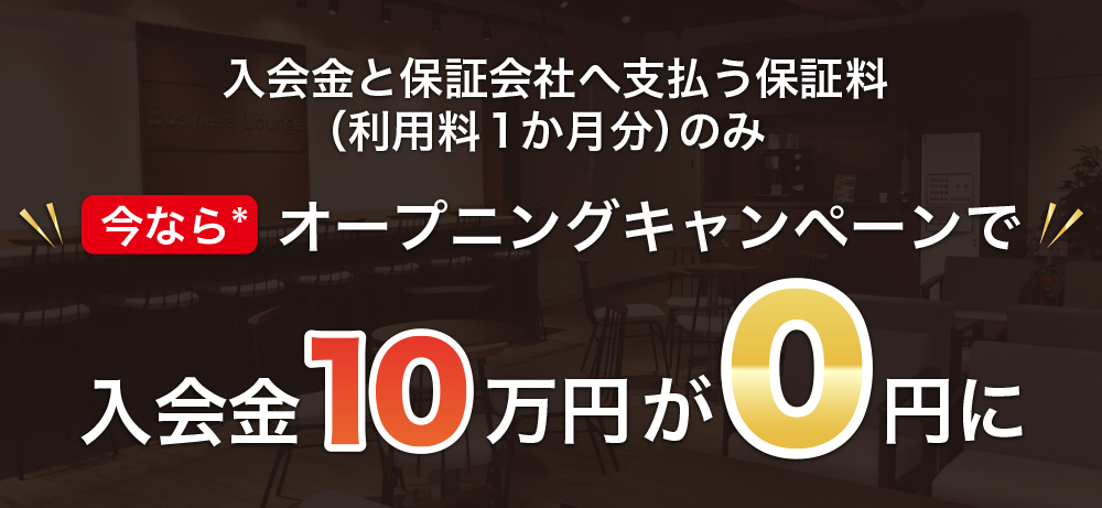 入会金と保証会社へ支払う保証料（利用料１か月分）のみ
今なら*オープニングキャンペーンで入会金１０万円が０円に
*３月までに利用開始される方が対象