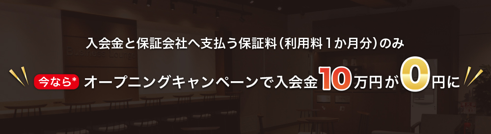 入会金と保証会社へ支払う保証料（利用料１か月分）のみ
今なら*オープニングキャンペーンで入会金１０万円が０円に
*３月までに利用開始される方が対象